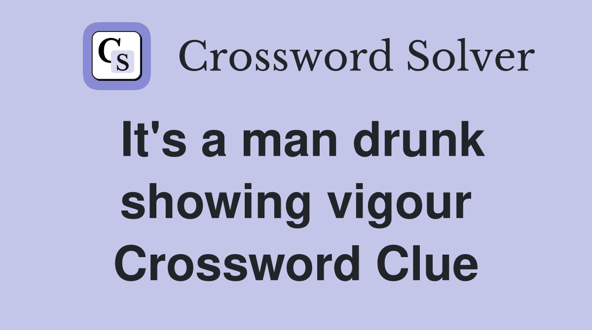 It's a man drunk showing vigour Crossword Clue