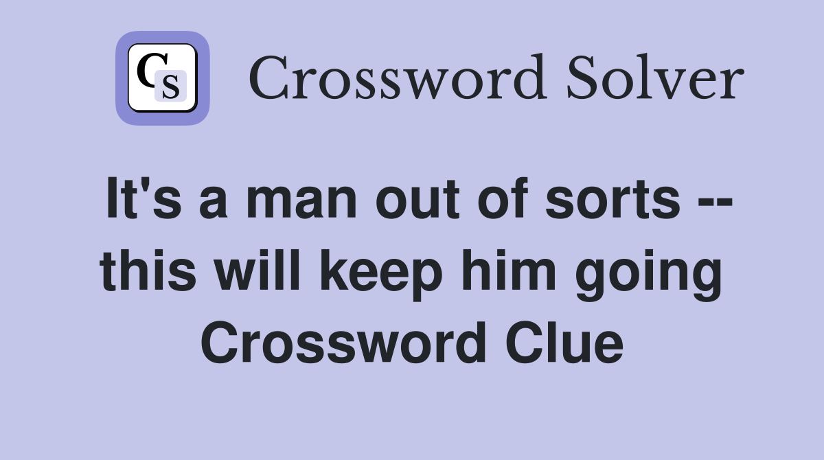 It's a man out of sorts -- this will keep him going Crossword Clue