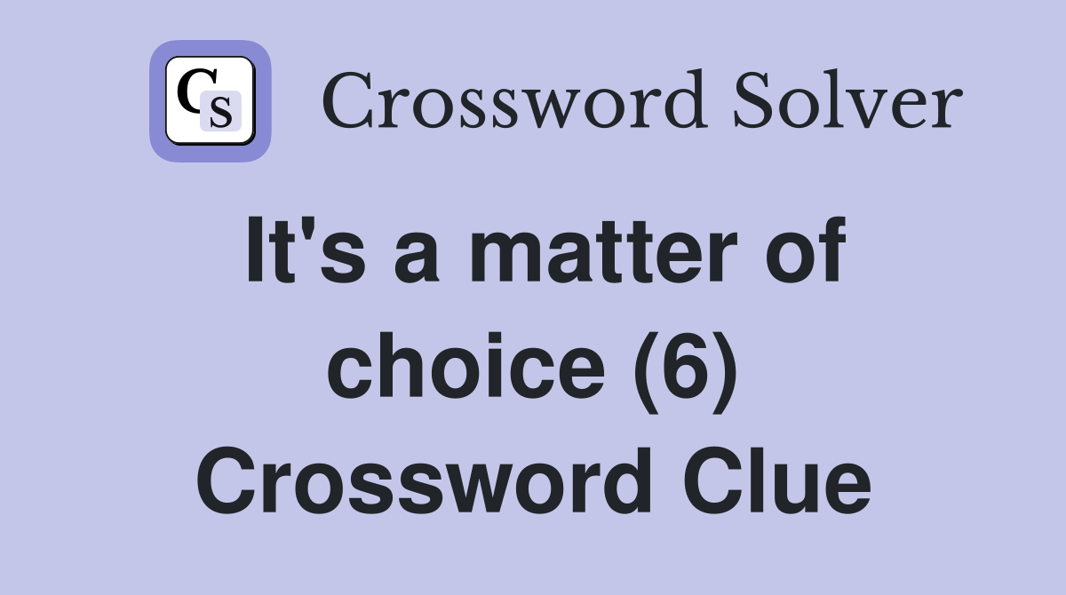 It's a matter of choice (6) Crossword Clue
