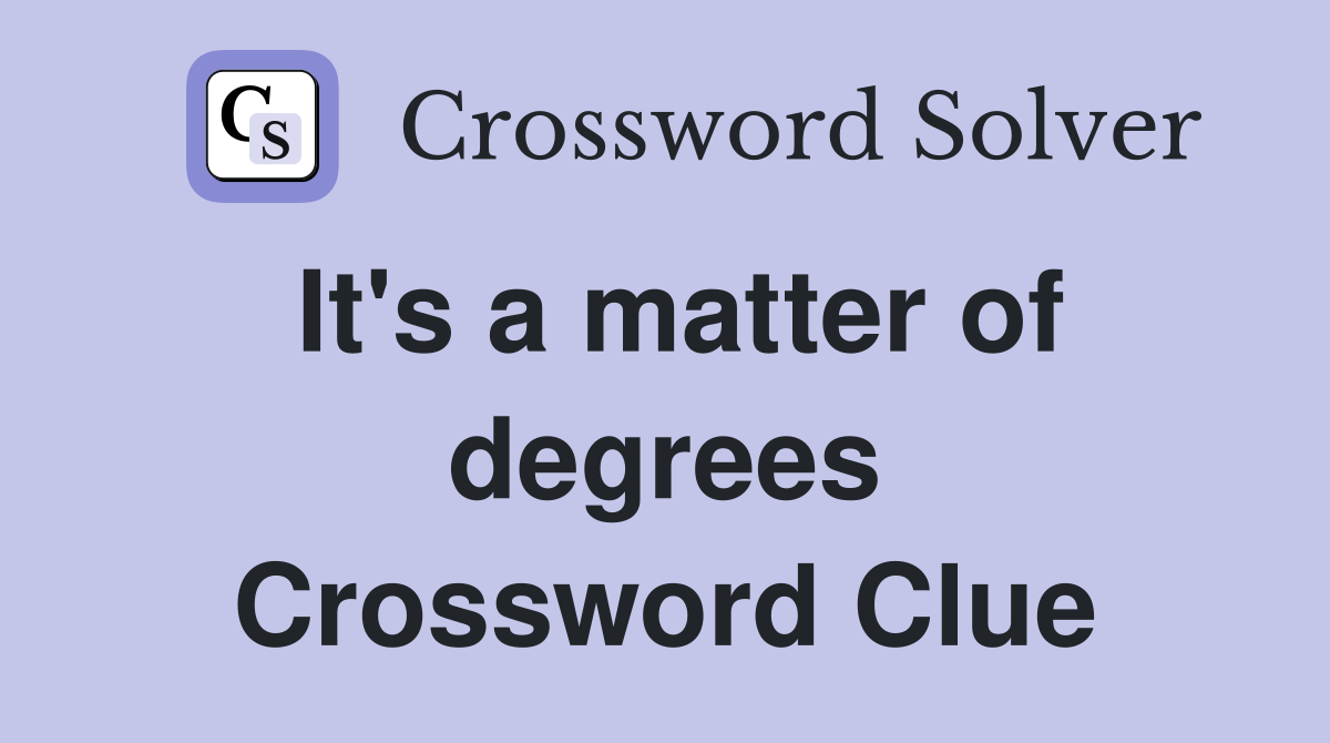 It's a matter of degrees Crossword Clue