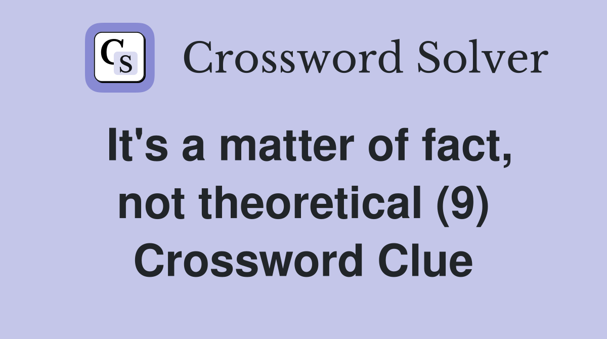 It's a matter of fact, not theoretical (9) Crossword Clue