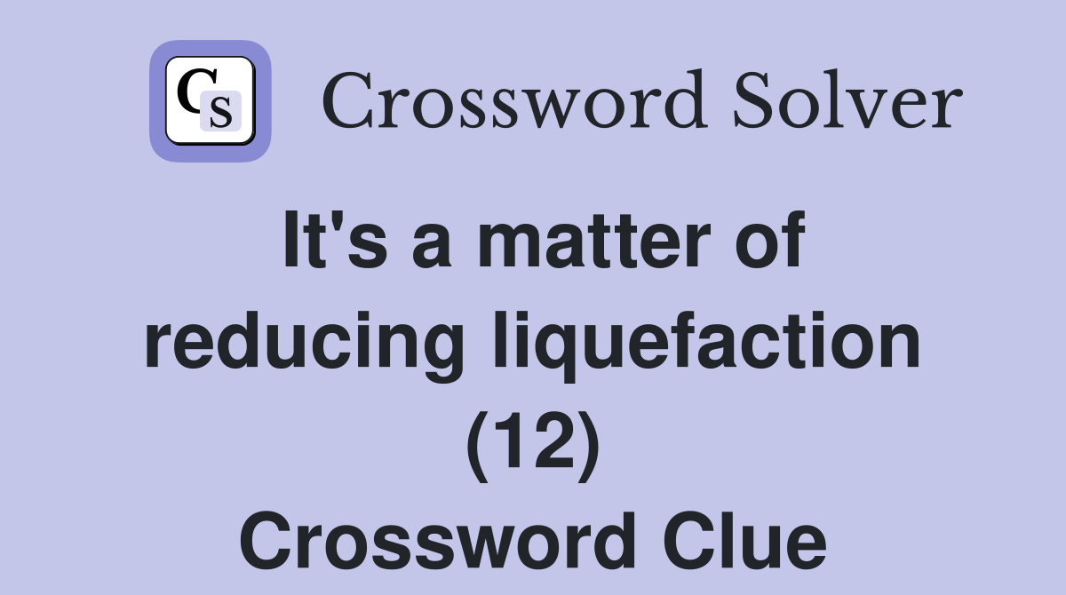 It's a matter of reducing liquefaction (12) Crossword Clue