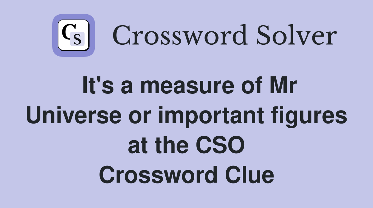 It's a measure of Mr Universe or important figures at the CSO Crossword Clue
