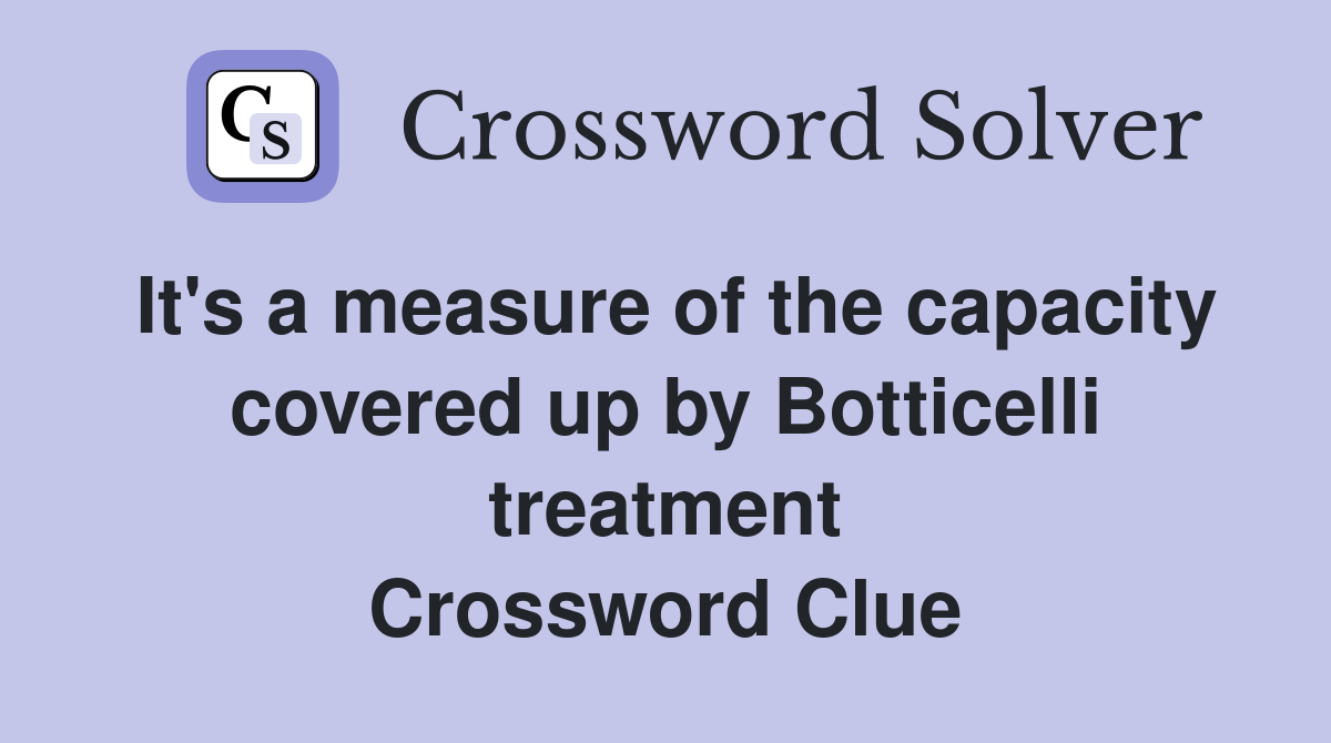 It's a measure of the capacity covered up by Botticelli treatment Crossword Clue