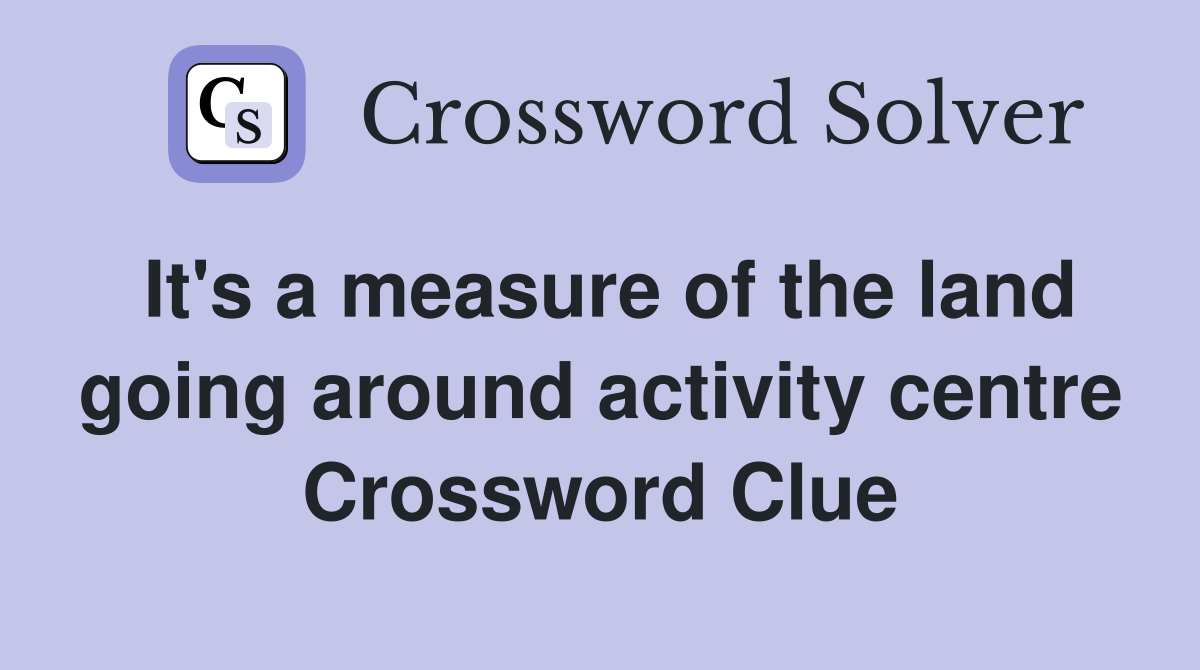 It's a measure of the land going around activity centre Crossword Clue