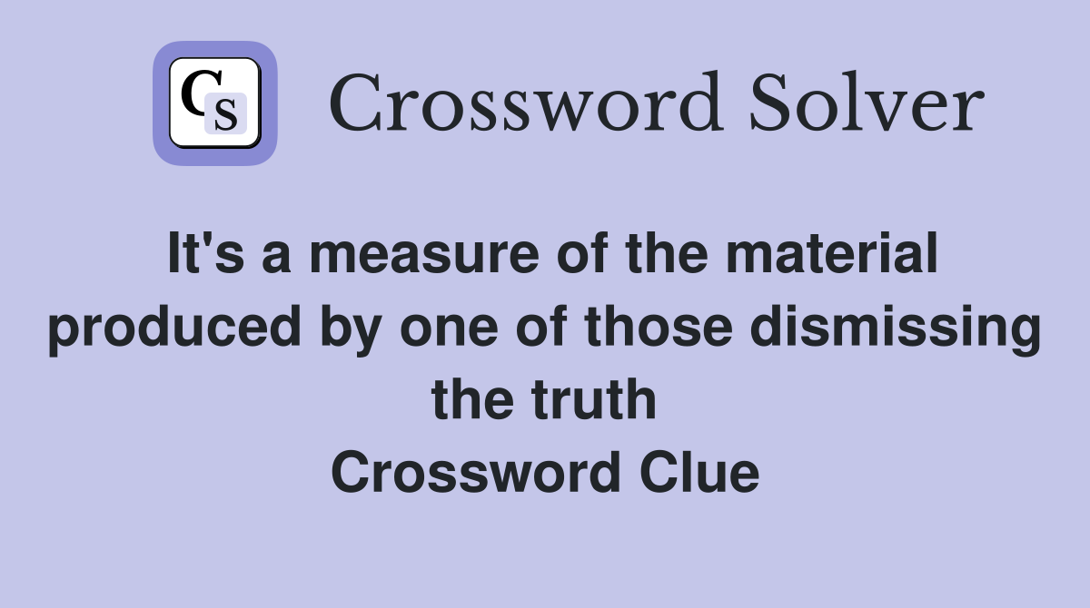 It's a measure of the material produced by one of those dismissing the truth Crossword Clue
