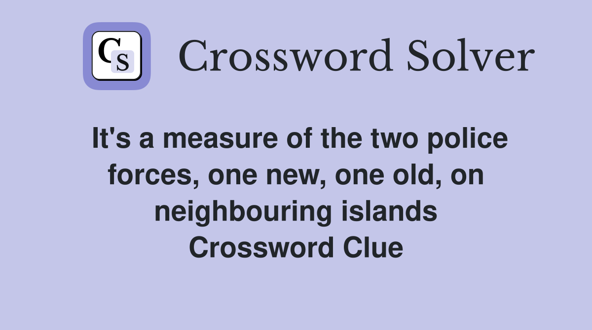 It's a measure of the two police forces, one new, one old, on neighbouring islands Crossword Clue