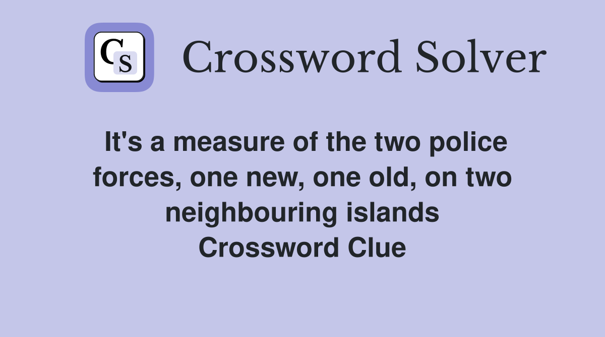 It's a measure of the two police forces, one new, one old, on two neighbouring islands Crossword Clue