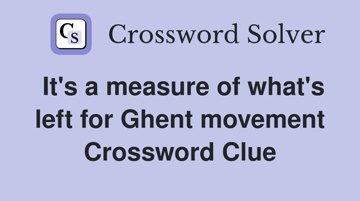 It's a measure of what's left for Ghent movement Crossword Clue
