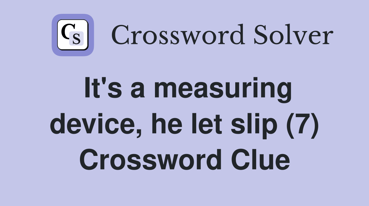 It's a measuring device, he let slip (7) Crossword Clue