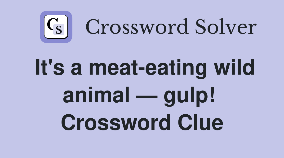 It's a meat-eating wild animal — gulp!  Crossword Clue