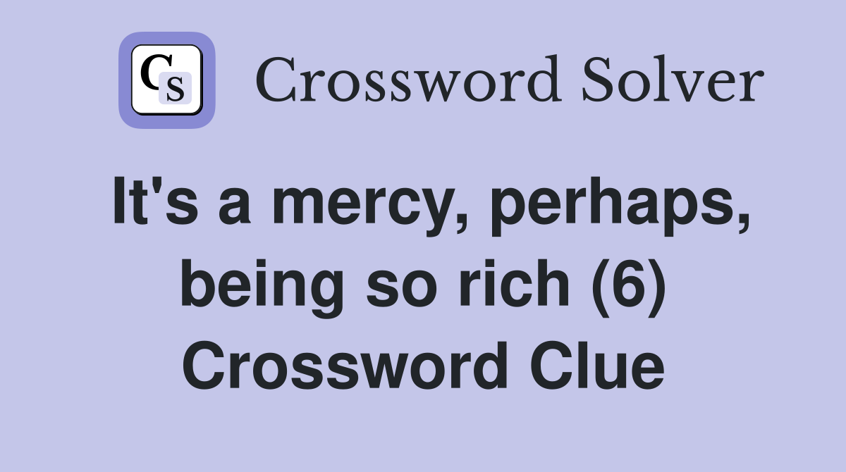 It's a mercy, perhaps, being so rich (6) Crossword Clue
