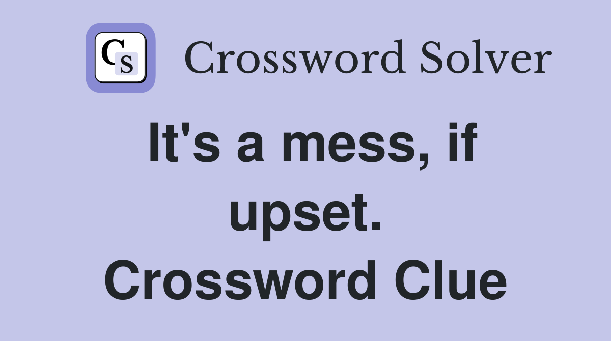 It's a mess, if upset. Crossword Clue