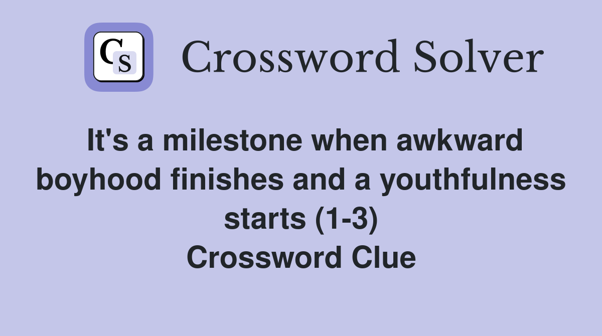 It's a milestone when awkward boyhood finishes and a youthfulness starts (1-3) Crossword Clue