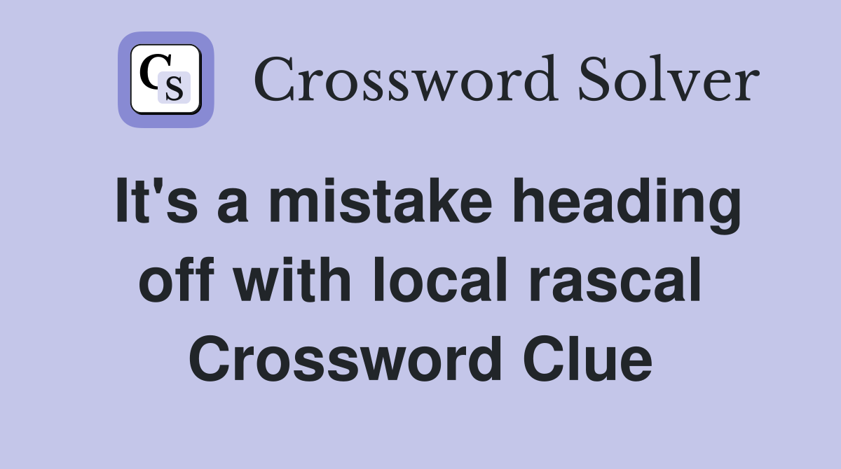 It's a mistake heading off with local rascal Crossword Clue