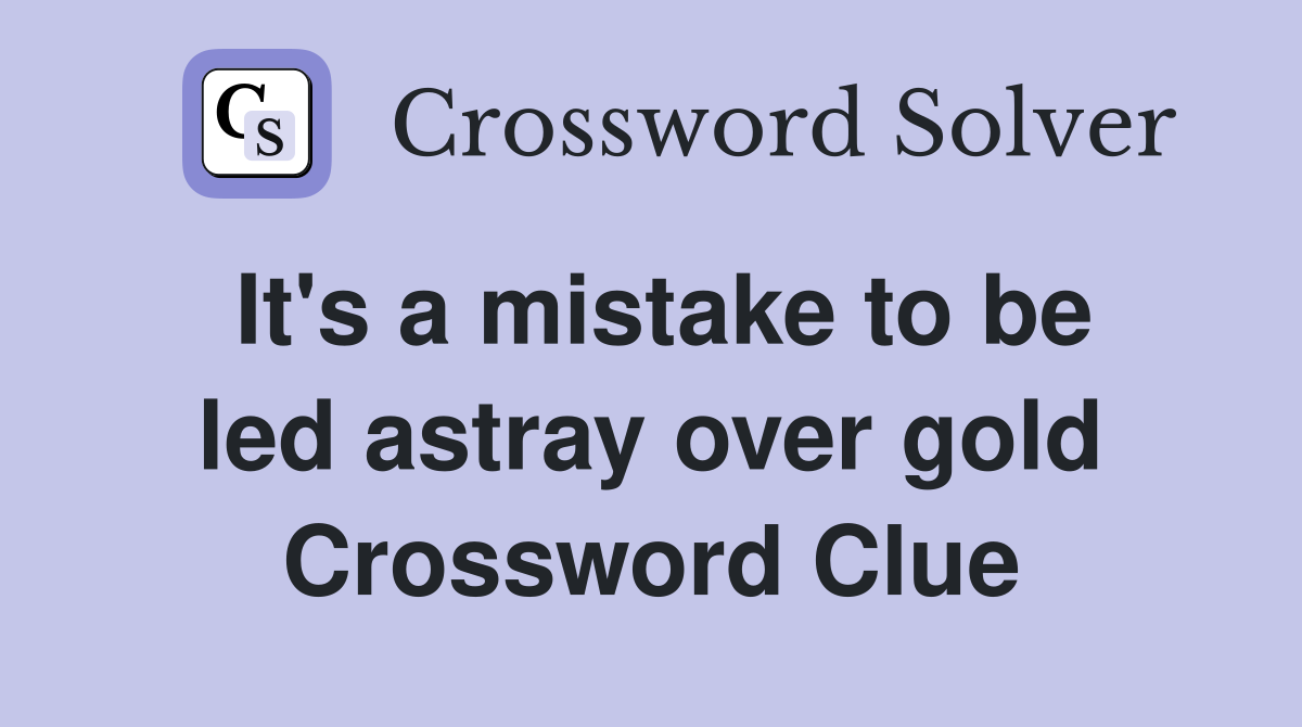 It's a mistake to be led astray over gold Crossword Clue