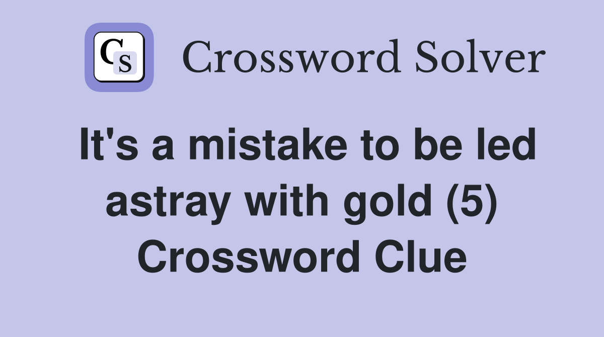 It's a mistake to be led astray with gold (5) Crossword Clue