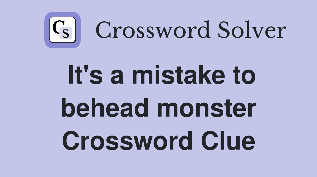 It's a mistake to behead monster Crossword Clue