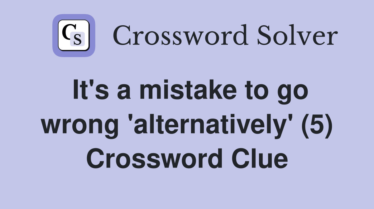 It's a mistake to go wrong 'alternatively' (5) Crossword Clue