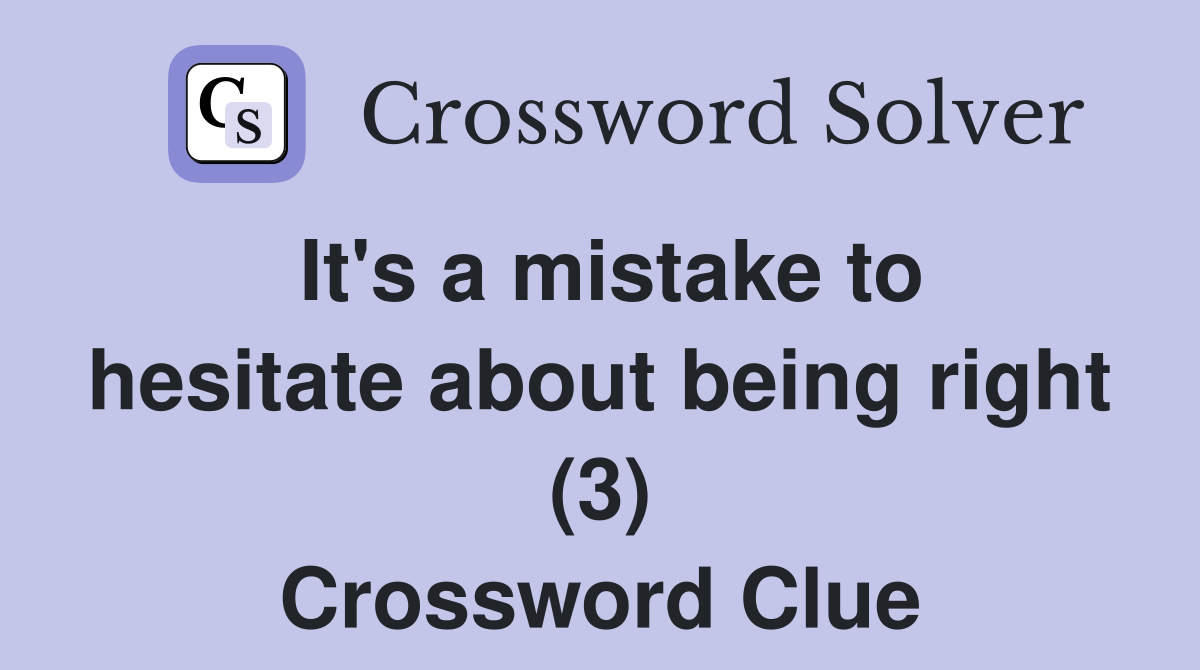 It's a mistake to hesitate about being right (3) Crossword Clue