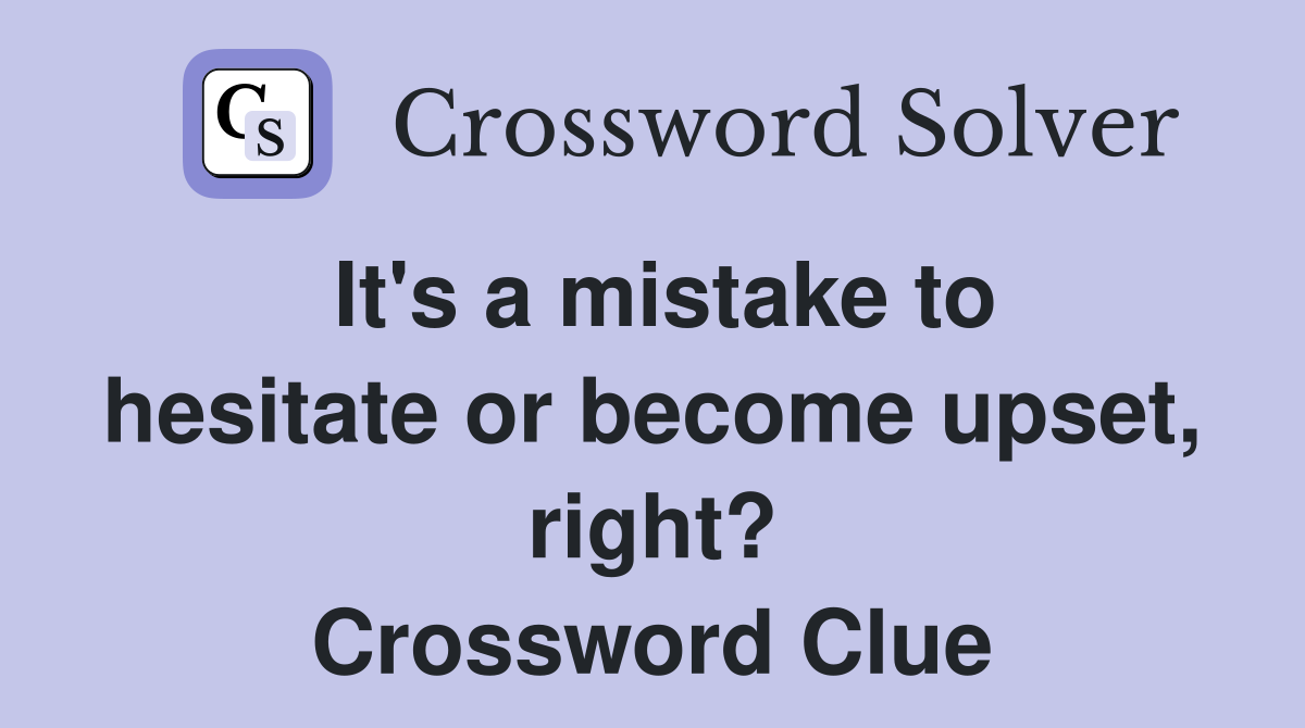 It's a mistake to hesitate or become upset, right? Crossword Clue