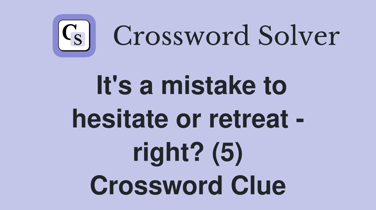 It's a mistake to hesitate or retreat - right? (5) Crossword Clue