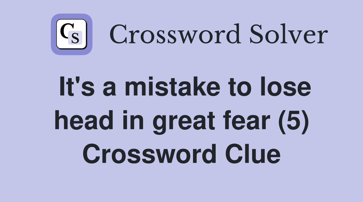 It's a mistake to lose head in great fear (5) Crossword Clue