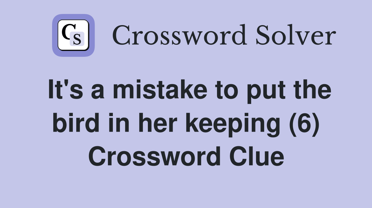 It's a mistake to put the bird in her keeping (6) Crossword Clue