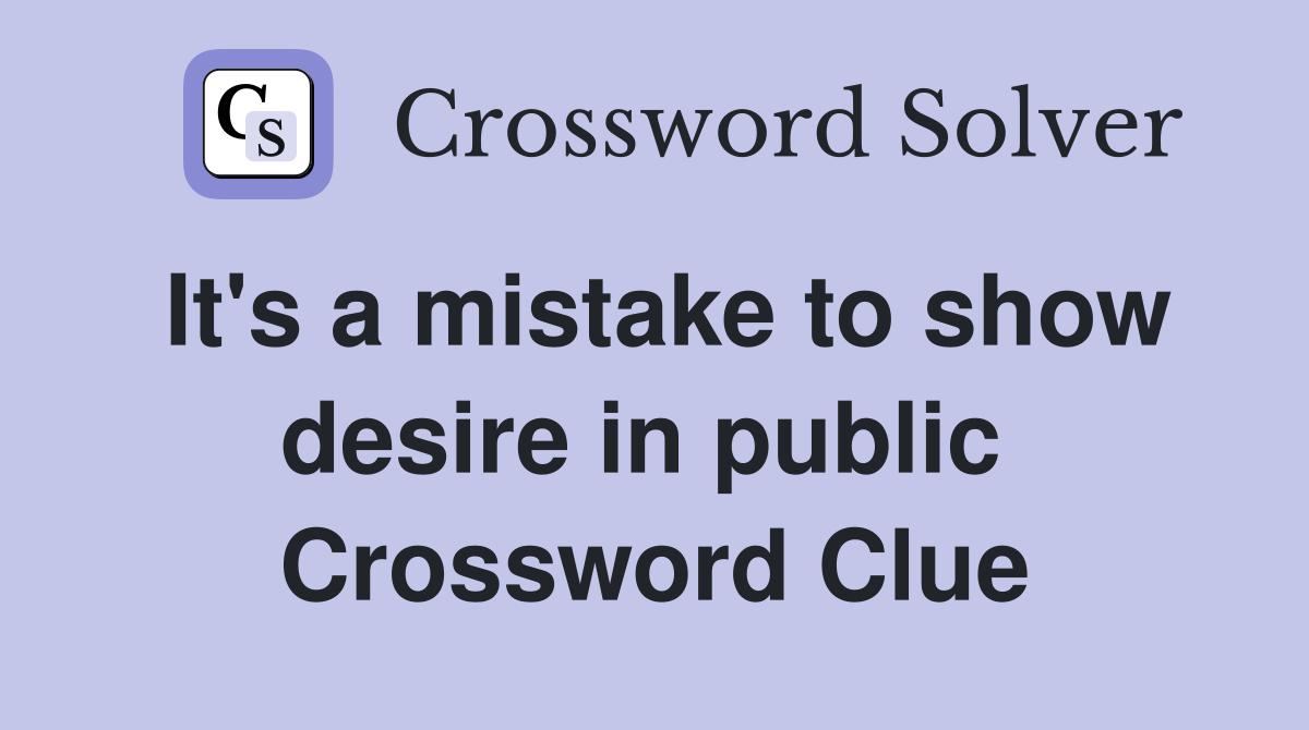It's a mistake to show desire in public  Crossword Clue