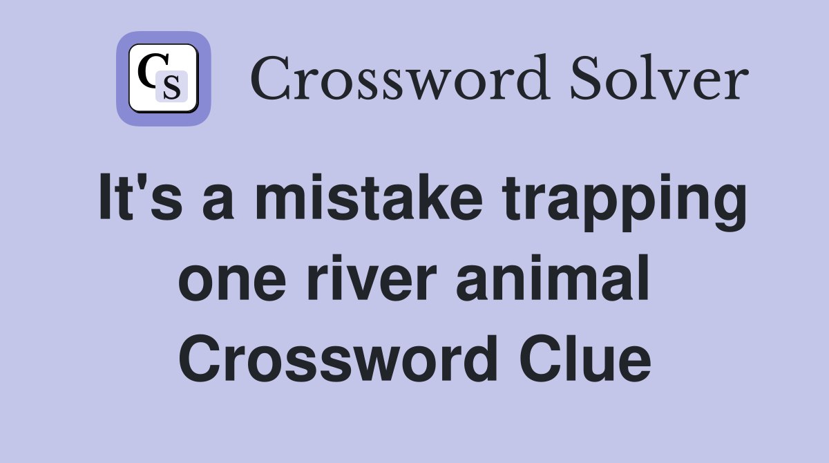 It's a mistake trapping one river animal Crossword Clue
