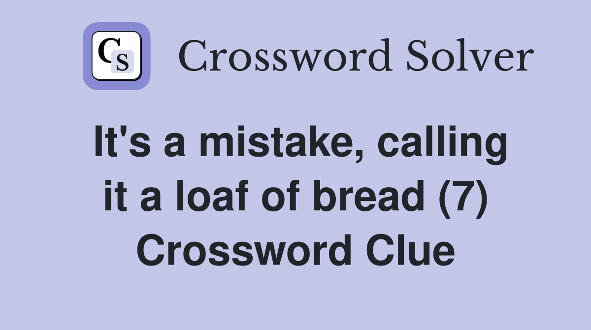It's a mistake, calling it a loaf of bread (7) Crossword Clue