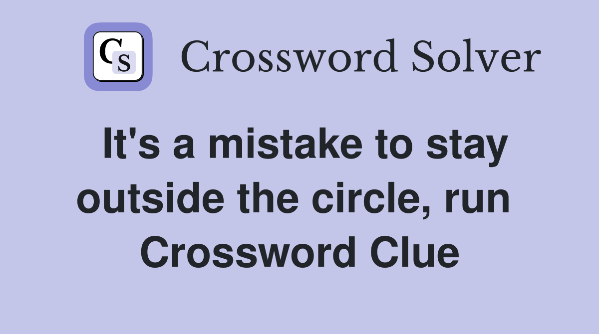 It's a mistake to stay outside the circle, run  Crossword Clue