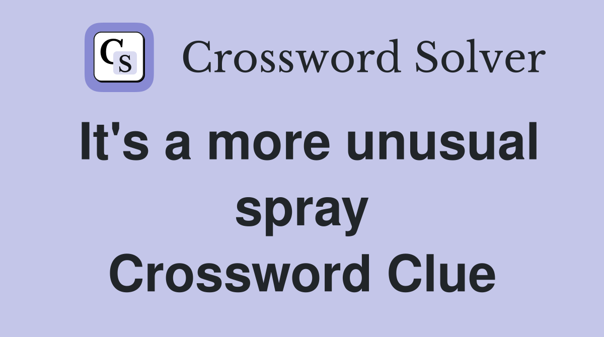 It's a more unusual spray Crossword Clue
