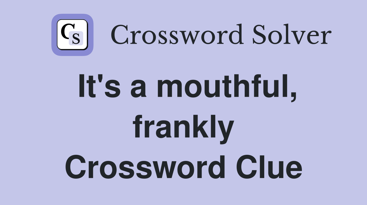 It's a mouthful, frankly Crossword Clue