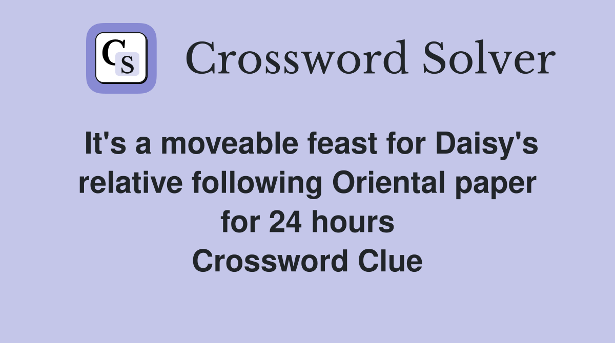 It's a moveable feast for Daisy's relative following Oriental paper for 24 hours Crossword Clue