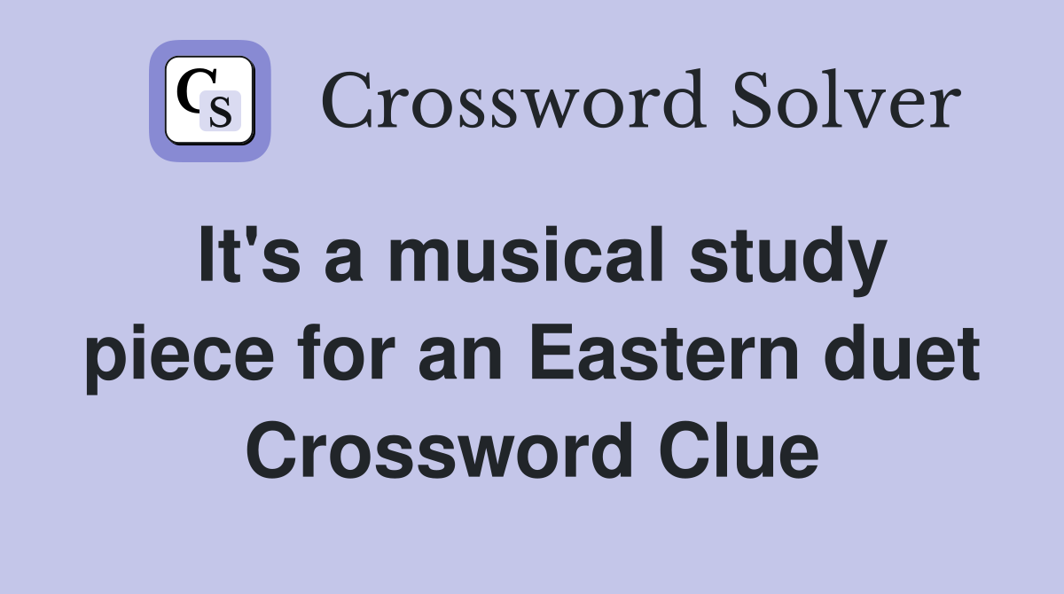 It's a musical study piece for an Eastern duet Crossword Clue
