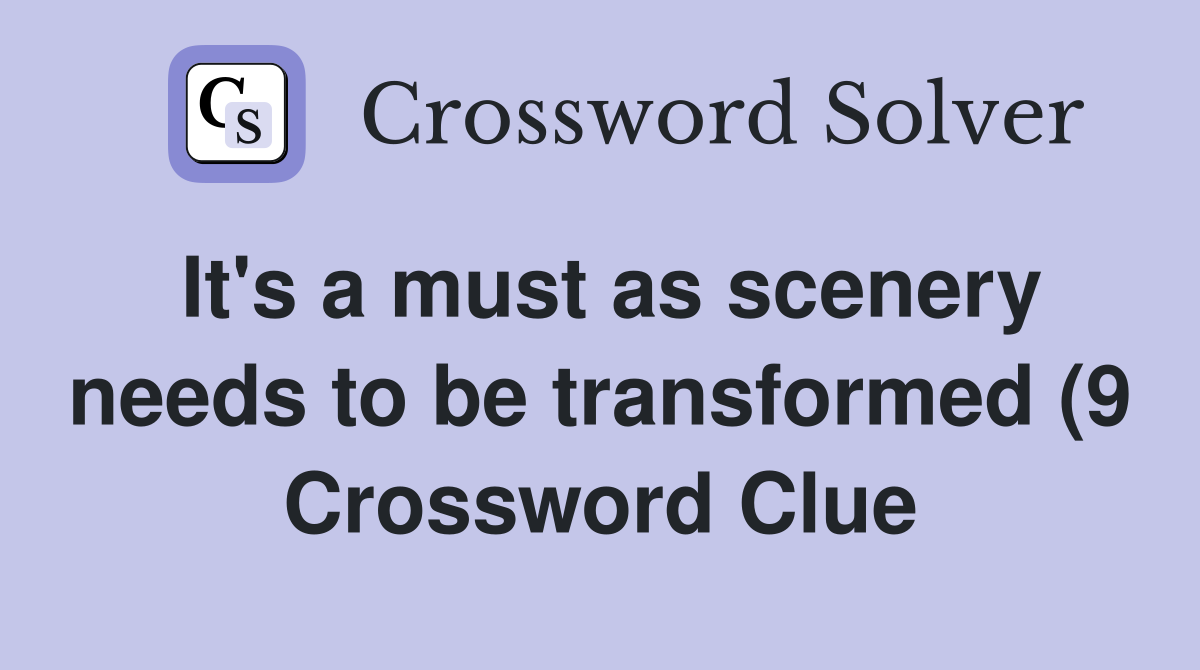 It #39 s a must as scenery needs to be transformed (9) Crossword Clue It #39 s a must as scenery needs to be transformed (9) Crossword Clue