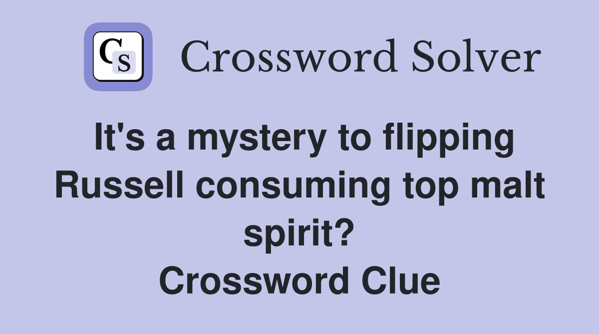 It's a mystery to flipping Russell consuming top malt spirit? Crossword Clue