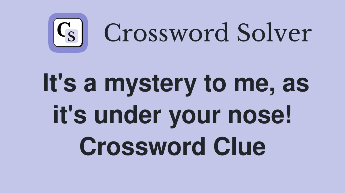 It's a mystery to me, as it's under your nose! Crossword Clue