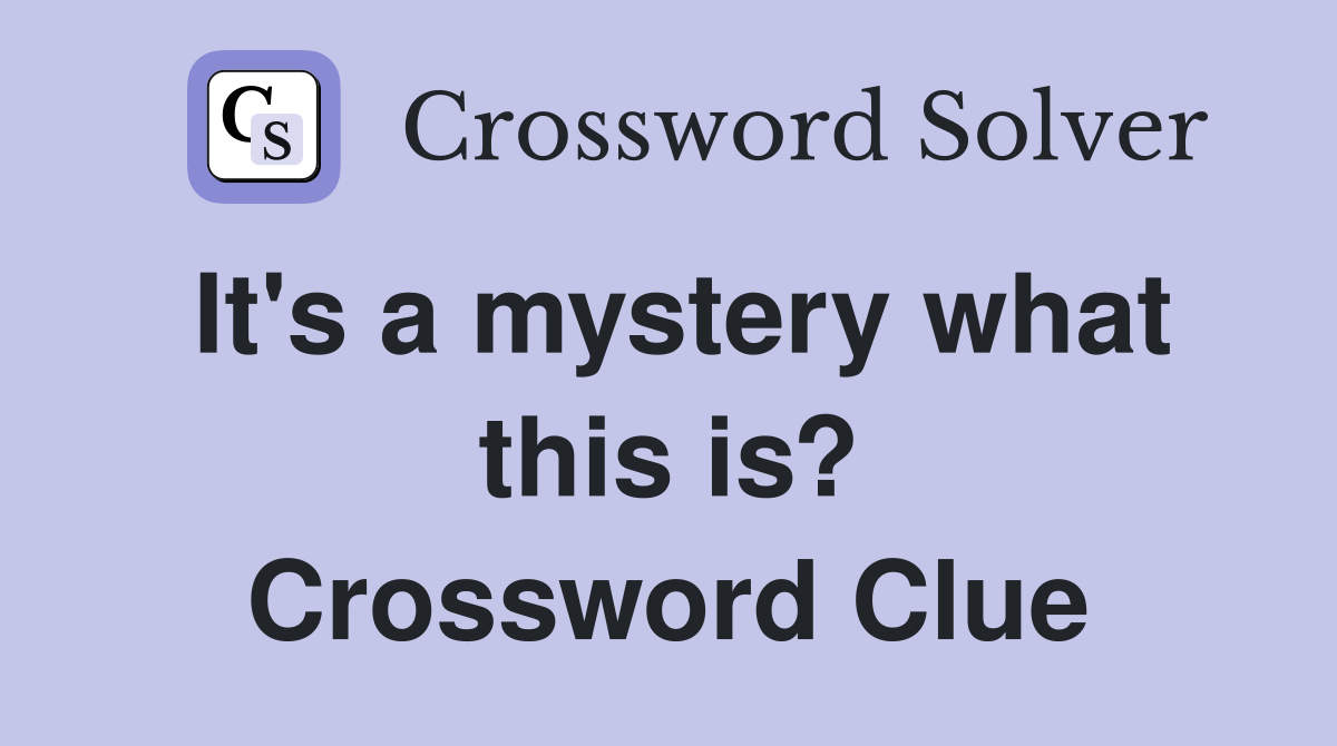It's a mystery what this is? Crossword Clue