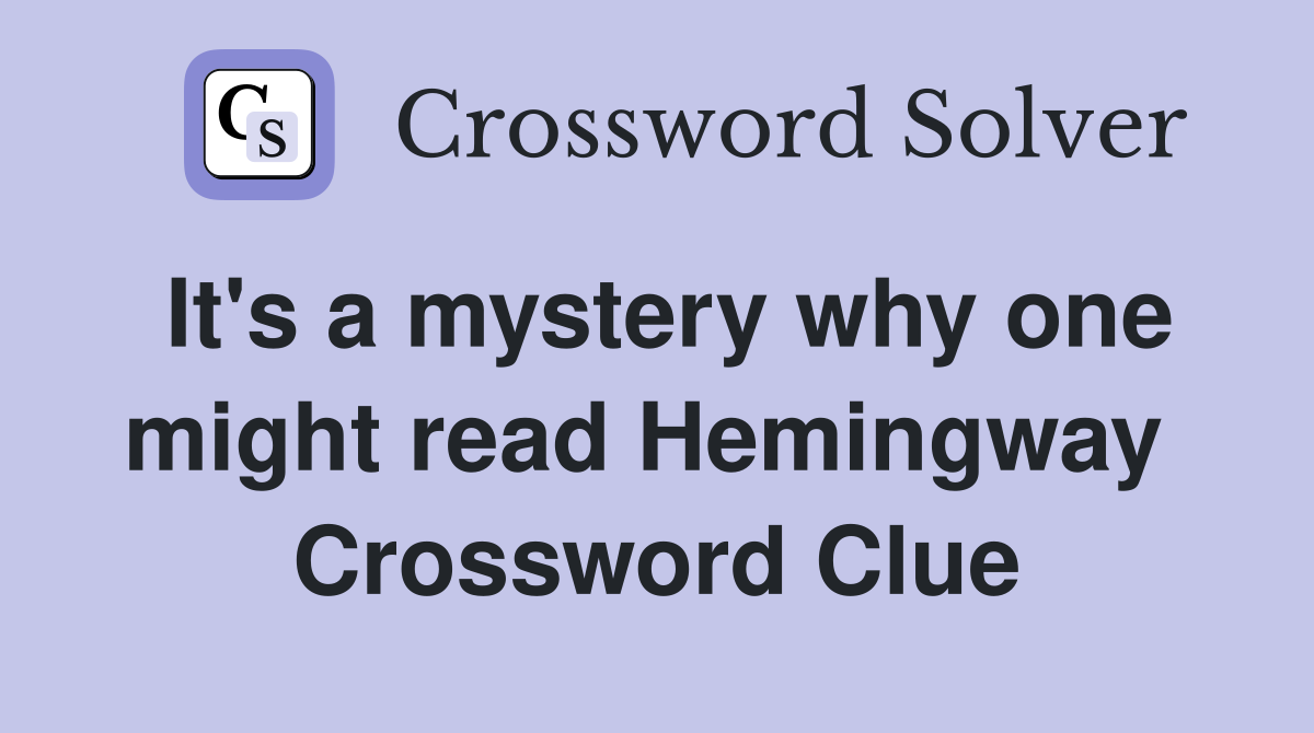 It's a mystery why one might read Hemingway  Crossword Clue