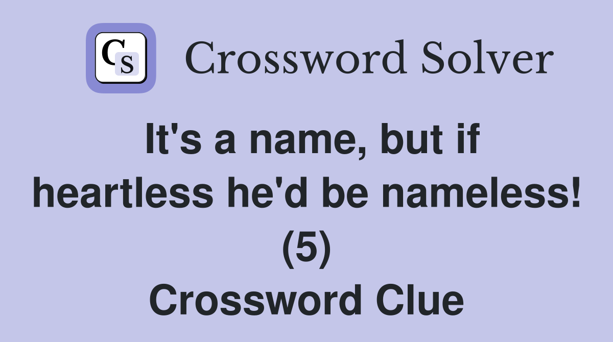 It's a name, but if heartless he'd be nameless! (5) Crossword Clue