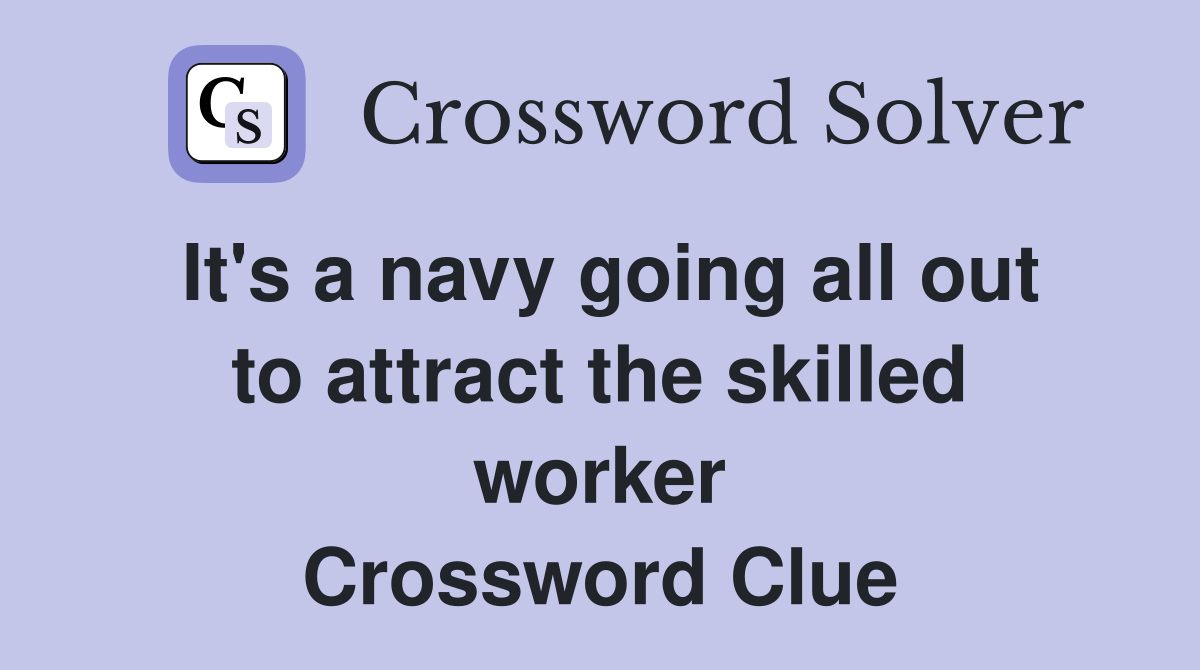 It's a navy going all out to attract the skilled worker Crossword Clue