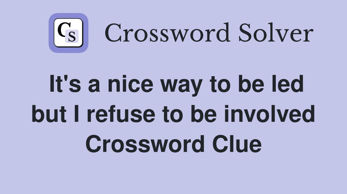 It's a nice way to be led but I refuse to be involved Crossword Clue