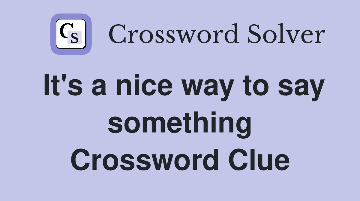It's a nice way to say something Crossword Clue