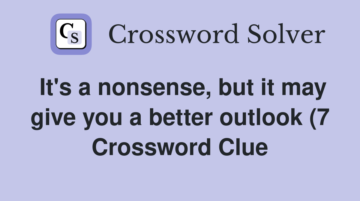 It #39 s a nonsense but it may give you a better outlook (7) Crossword It #39 s a nonsense but it may give you a better outlook (7) Crossword