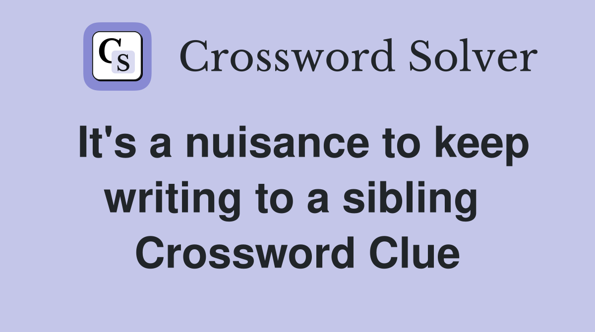 It's a nuisance to keep writing to a sibling  Crossword Clue