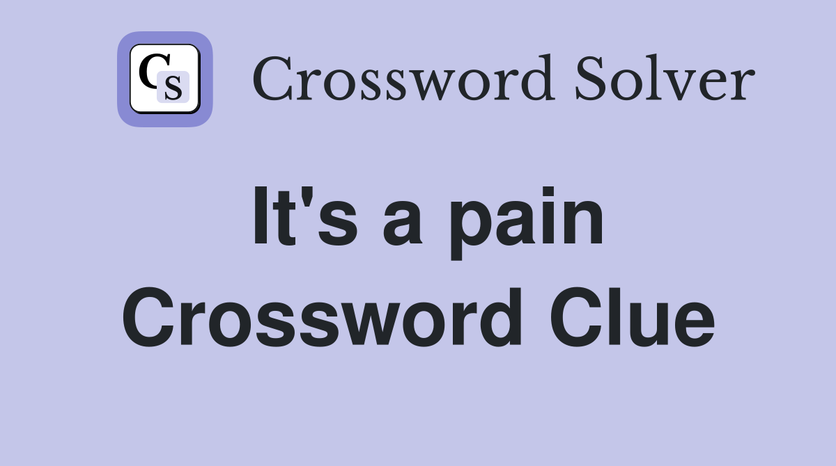 It's a pain Crossword Clue