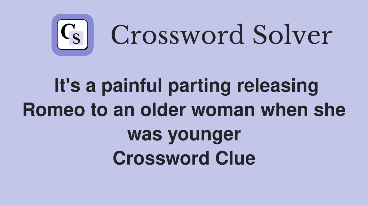 It's a painful parting releasing Romeo to an older woman when she was younger Crossword Clue