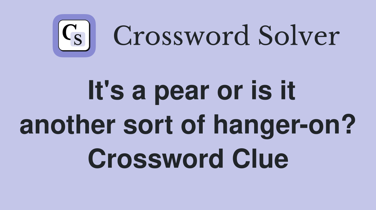 It's a pear or is it another sort of hanger-on? Crossword Clue